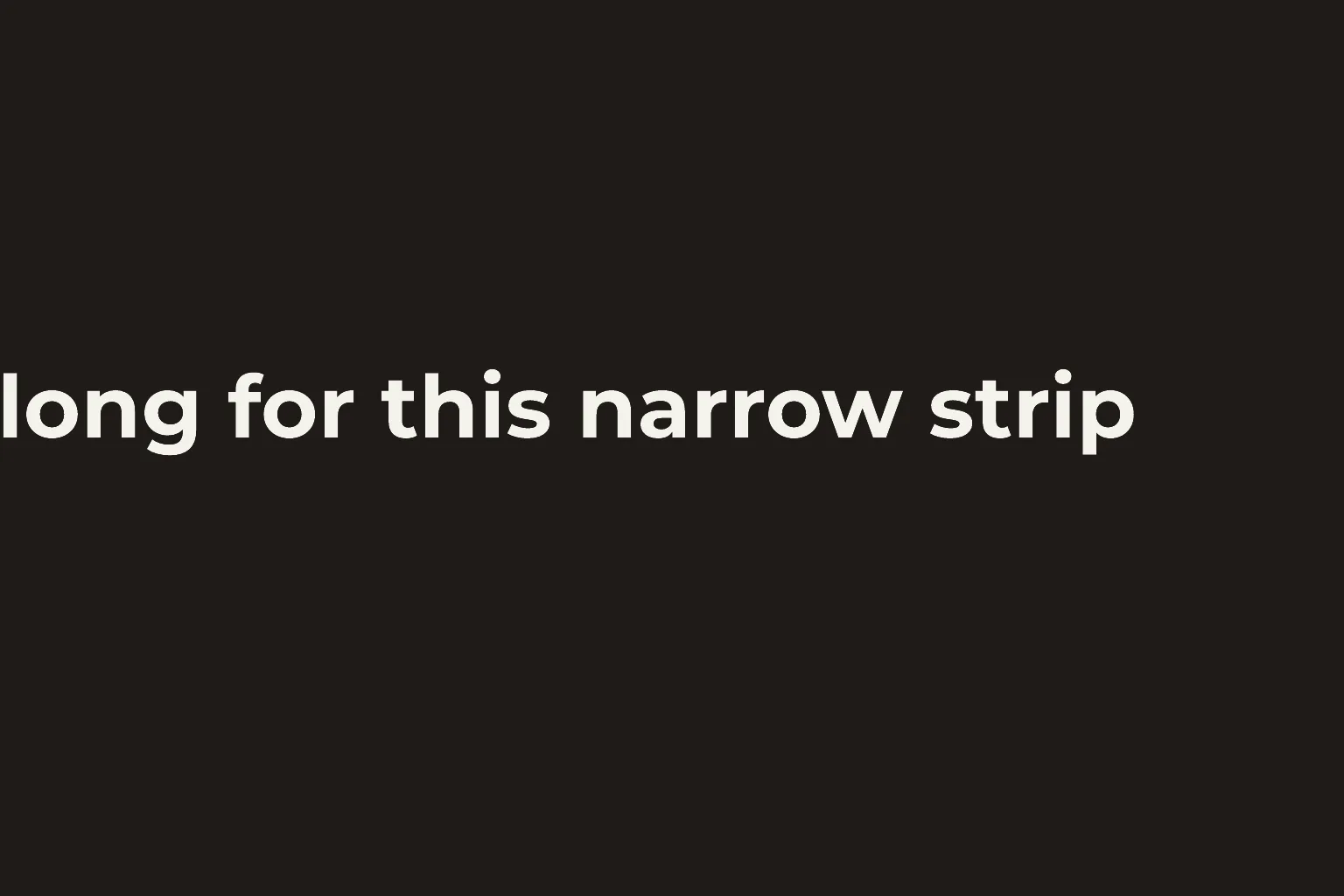 A plain dark panel with the words long for this narrow strip in off-white. The first word is cut off at the left edge.